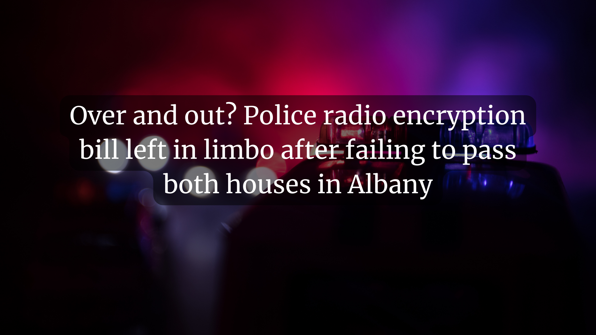 Over and out? Police radio encryption bill left in limbo after failing to pass both houses in Albany
